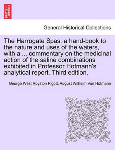 The Harrogate Spas: A Hand-Book to the Nature and Uses of the Waters, with a ... Commentary on the Medicinal Action of the Saline Combinations Exhibited in Professor Hofmann's Analytical Report. Third Edition.