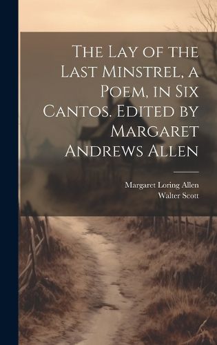 Cover image for The Lay of the Last Minstrel, a Poem, in Six Cantos. Edited by Margaret Andrews Allen