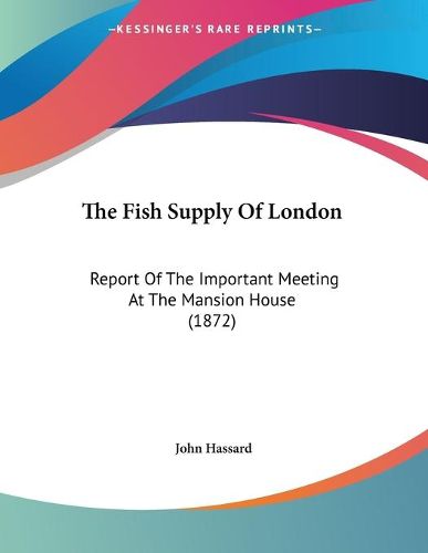 Cover image for The Fish Supply of London: Report of the Important Meeting at the Mansion House (1872)