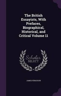 Cover image for The British Essayists, with Prefaces, Biographical, Historical, and Critical Volume 11