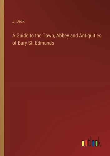 Cover image for A Guide to the Town, Abbey and Antiquities of Bury St. Edmunds