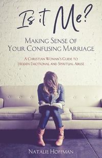 Cover image for Is It Me? Making Sense of Your Confusing Marriage: A Christian Woman's Guide to Hidden Emotional and Spiritual Abuse