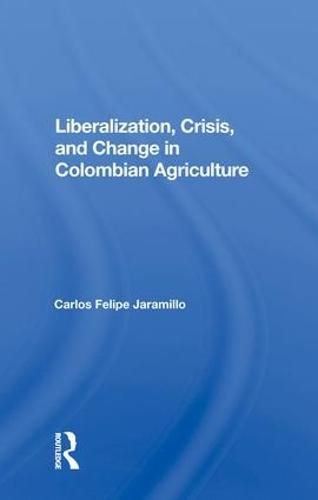 Cover image for Liberalization And Crisis In Colombian Agriculture