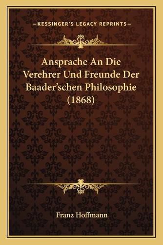 Ansprache an Die Verehrer Und Freunde Der Baader'schen Philosophie (1868)