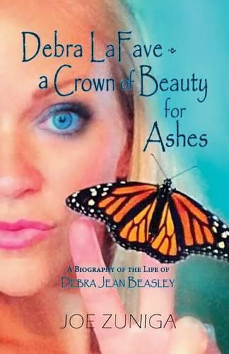 Cover image for Debra Lafave- A Crown of Beauty for Ashes: A Biography of the Life of Debra Jean Beasley