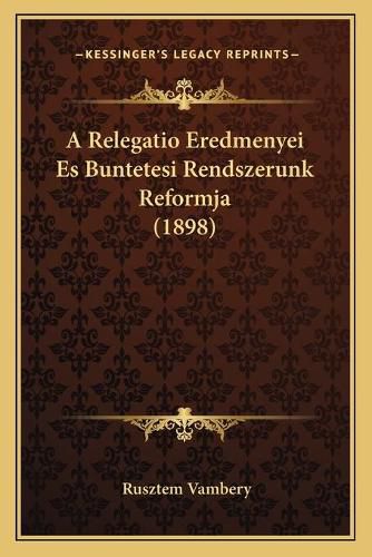 Cover image for A Relegatio Eredmenyei Es Buntetesi Rendszerunk Reformja (1898)