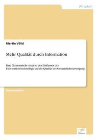 Cover image for Mehr Qualitat durch Information: Eine oekonomische Analyse des Einflusses der Informationstechnologie auf die Qualitat der Gesundheitsversorgung