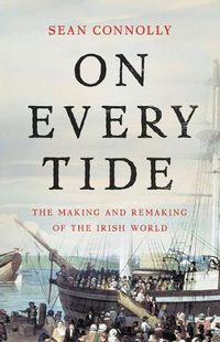 Cover image for On Every Tide: The Making and Remaking of the Irish World