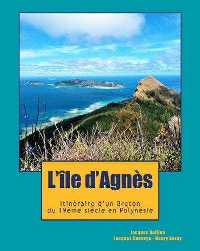 L'ile d'Agnes: Du Cap Sizun a la Polynesie, l'incroyable destin d'un aventurier breton, temoin de l'emancipation Latino-Americaine et de la colonisation dans le Pacifique