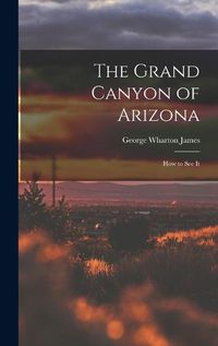 Cover image for The Grand Canyon of Arizona; How to See It