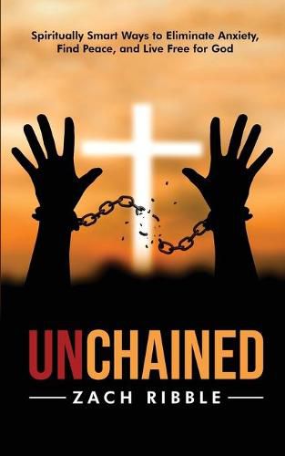 Cover image for Unchained: Spiritually Smart Ways to Eliminate Anxiety, Find Peace, and Live Free for God