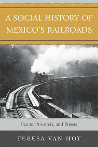 Cover image for A Social History of Mexico's Railroads: Peons, Prisoners, and Priests