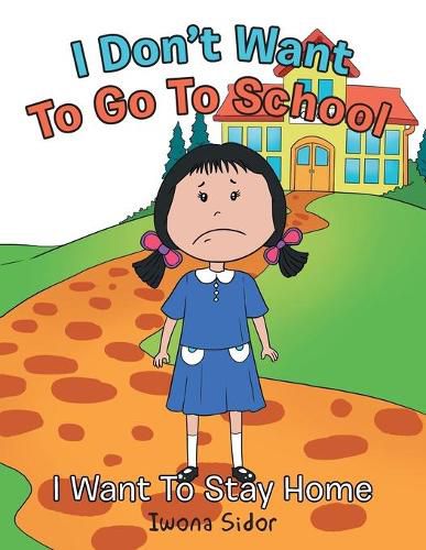 Cover image for I Don't Want to Go to School: I Want to Stay Home