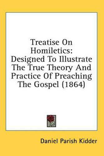 Cover image for Treatise on Homiletics: Designed to Illustrate the True Theory and Practice of Preaching the Gospel (1864)