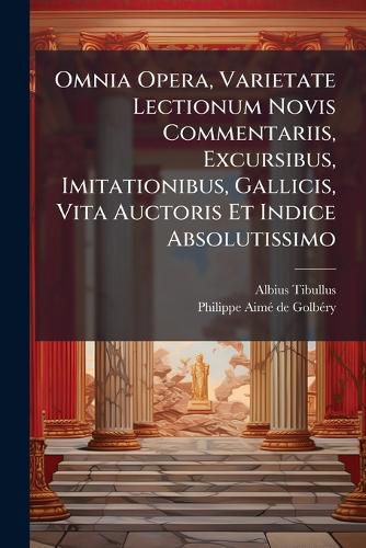 Cover image for Omnia Opera, Varietate Lectionum Novis Commentariis, Excursibus, Imitationibus, Gallicis, Vita Auctoris Et Indice Absolutissimo
