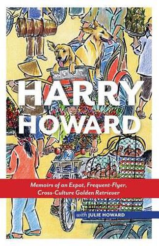 Cover image for Harry Howard: Memoirs of an Expat, Frequent-Flyer, Cross-Culture Golden Retrieve