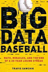 Cover image for Big Data Baseball: Math, Miracles, and the End of a 20-Year Losing Streak