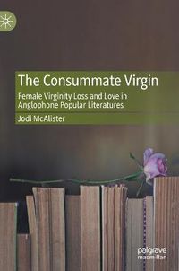Cover image for The Consummate Virgin: Female Virginity Loss and Love in Anglophone Popular Literatures