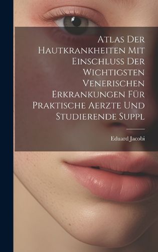 Atlas Der Hautkrankheiten Mit Einschluss Der Wichtigsten Venerischen Erkrankungen Fuer Praktische Aerzte Und Studierende Suppl