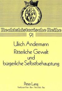 Cover image for Ritterliche Gewalt Und Buergerliche Selbstbehauptung: Untersuchungen Zur Kriminalisierung Und Bekaempfung Des Spaetmittelalterlichen Raubrittertums Am Beispiel Norddeutscher Hansestaedte