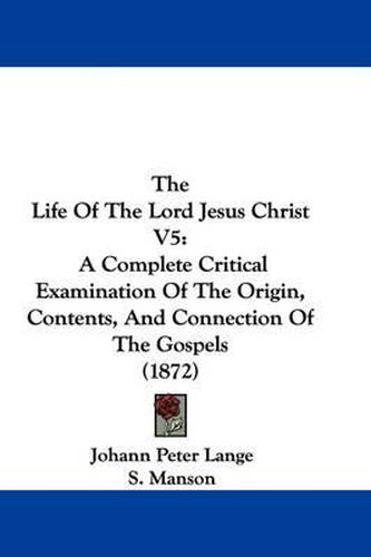 Cover image for The Life Of The Lord Jesus Christ V5: A Complete Critical Examination Of The Origin, Contents, And Connection Of The Gospels (1872)