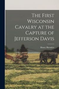 Cover image for The First Wisconsin Cavalry at the Capture of Jefferson Davis