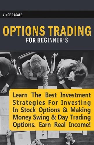 Cover image for Options Trading for Beginners: Learn the Best Investment Strategies for Investing in Stock Options & Making Money Swing & Day Trading Options, Earn Real Income!