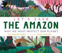 Cover image for Let's Save the Amazon: Why we must protect our planet