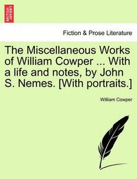 Cover image for The Miscellaneous Works of William Cowper ... With a life and notes, by John S. Nemes. [With portraits.]