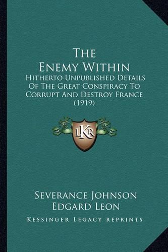 Cover image for The Enemy Within: Hitherto Unpublished Details of the Great Conspiracy to Corrupt and Destroy France (1919)