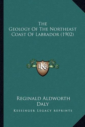 Cover image for The Geology of the Northeast Coast of Labrador (1902)