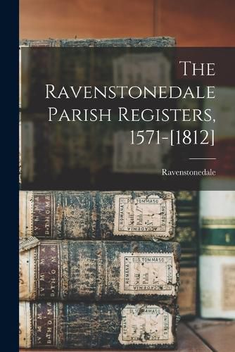 Cover image for The Ravenstonedale Parish Registers, 1571-[1812]