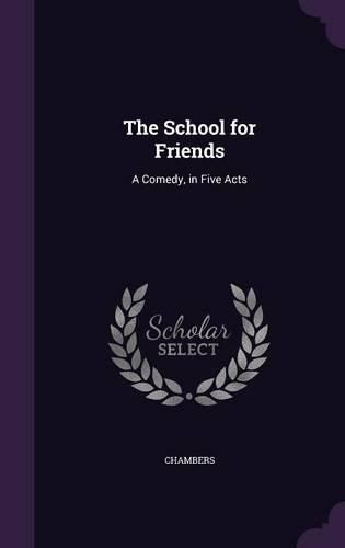 Cover image for The School for Friends: A Comedy, in Five Acts