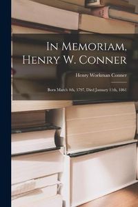 Cover image for In Memoriam, Henry W. Conner: Born March 4th, 1797, Died January 11th, 1861