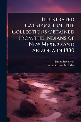 Cover image for Illustrated Catalogue of the Collections Obtained From the Indians of New Mexico and Arizona in 1880