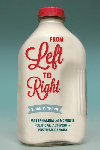 Cover image for From Left to Right: Maternalism and Women's Political Activism in Postwar Canada