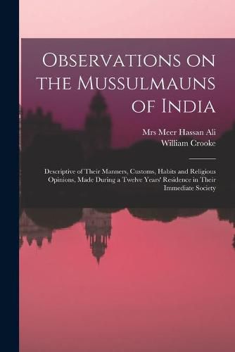 Observations on the Mussulmauns of India [microform]: Descriptive of Their Manners, Customs, Habits and Religious Opinions, Made During a Twelve Years' Residence in Their Immediate Society