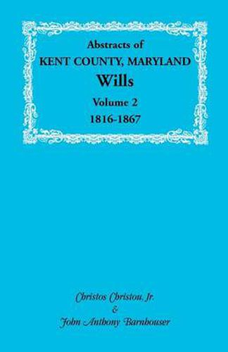 Cover image for Abstracts of Kent County, Maryland Wills. Volume 2: 1816-1867