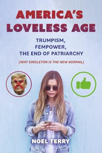 Cover image for America's Loveless Age: Trumpism, FemPower, the End of Patriarchy: (Why Singleton is the New Normal)