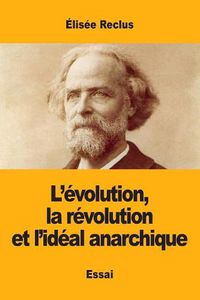 Cover image for L'evolution, la revolution et l'ideal anarchique