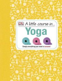 Cover image for A Little Course in Yoga: Simply Everything You Need to Succeed