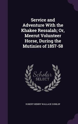 Service and Adventure with the Khakee Ressalah; Or, Meerut Volunteer Horse, During the Mutinies of 1857-58