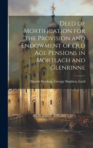 Cover image for Deed of Mortification for the Provision and Endowment of Old Age Pensions in Mortlach and Glenrinne