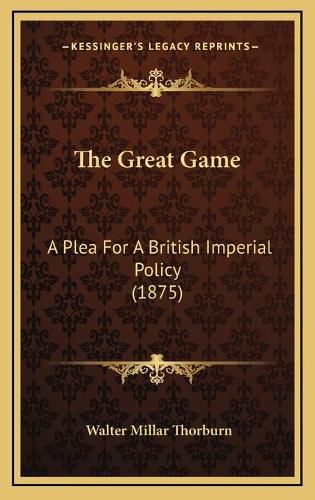 Cover image for The Great Game: A Plea for a British Imperial Policy (1875)