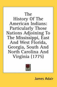 Cover image for The History of the American Indians: Particularly Those Nations Adjoining to the Mississippi, East and West Florida, Georgia, South and North Carolina and Virginia (1775)