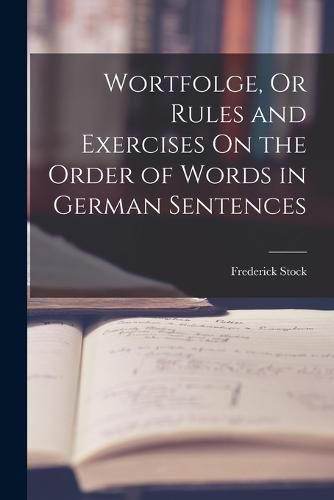 Cover image for Wortfolge, Or Rules and Exercises On the Order of Words in German Sentences