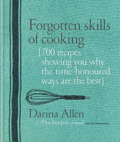 Forgotten Skills of Cooking: 700 Recipes Showing You Why the Time-honoured Ways Are the Best