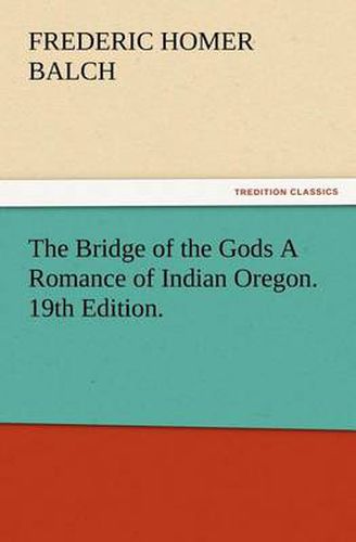 Cover image for The Bridge of the Gods A Romance of Indian Oregon. 19th Edition.