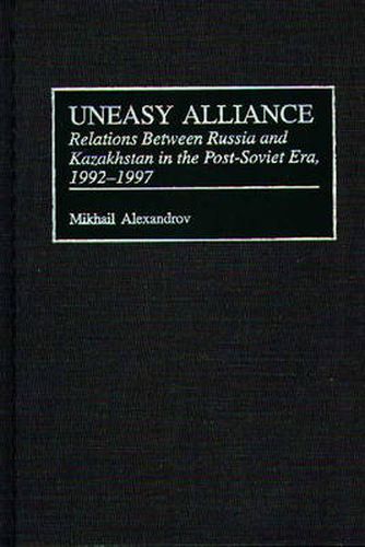 Cover image for Uneasy Alliance: Relations Between Russia and Kazakhstan in the Post-Soviet Era, 1992-1997