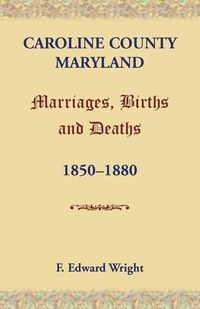 Cover image for Caroline County, Maryland, Marriages, Births and Deaths, 1850-1880